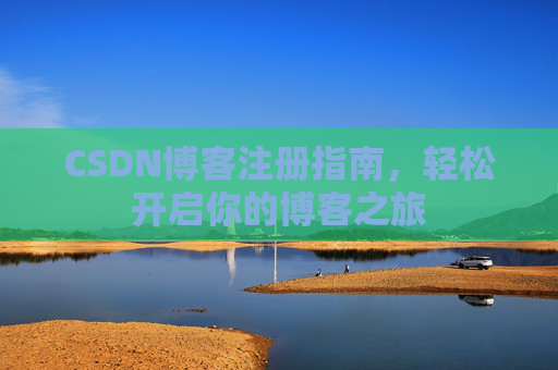 CSDN博客注册指南，轻松开启你的博客之旅